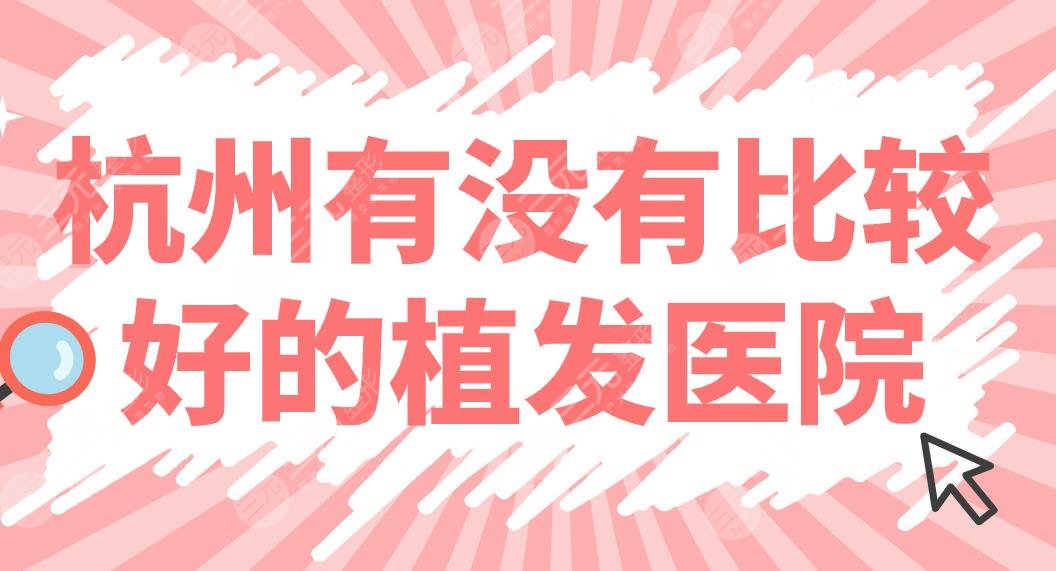 杭州有没有比较好的植发医院？正规医院排名|大麦、碧莲盛哪家好？附价格表