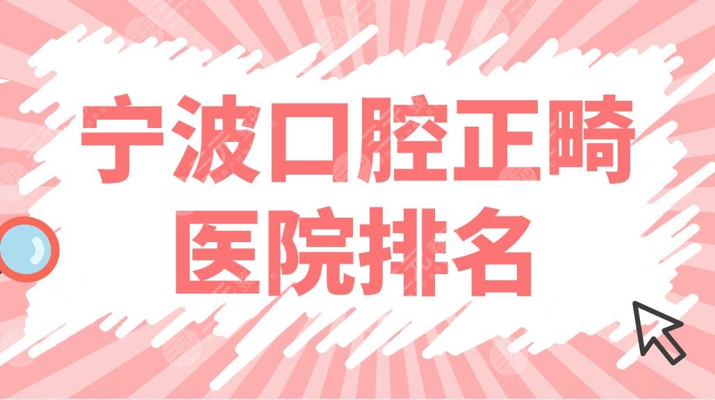 宁波口腔正畸医院排名前五！牙博士、亚美、艺星哪家牙齿矫正好？附价格表