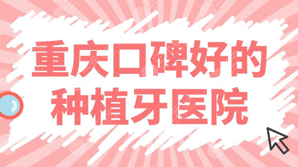 重庆口碑好的种植牙医院名单！排名榜|众植博仕、团圆、牙博士哪家好？