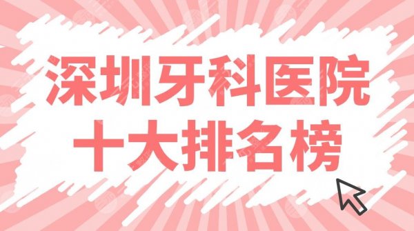 深圳牙科医院十大排名榜公布！top10口腔医院|美奥、青苗、同步等上榜！