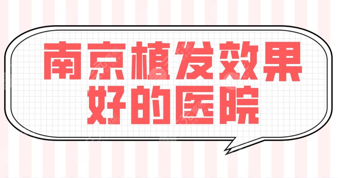 南京植发效果好的医院盘点！头发种植技术好的医院排名|新生、建国上榜！