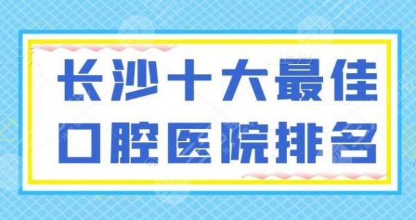 刷新！长沙十大最佳口腔医院排名，美奥、中诺，哪家能为你的口腔安全“买单