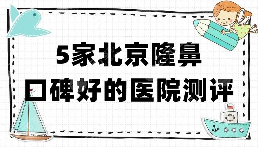 5家北京隆鼻口碑好的医院测评