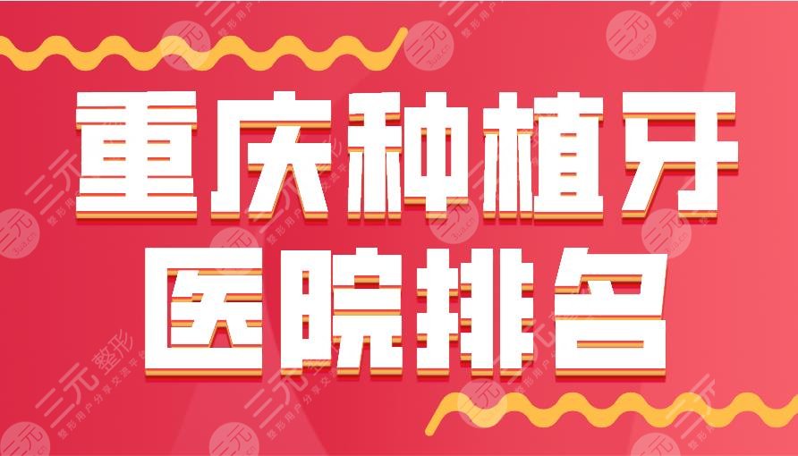 2024重庆种植牙医院排名|牙博士、团圆、众植博仕、维乐等上榜！