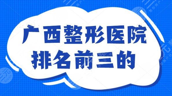 广西整形医院排名前三的：市一医院和东方整形实力竞争，这份榜单你不得不看！