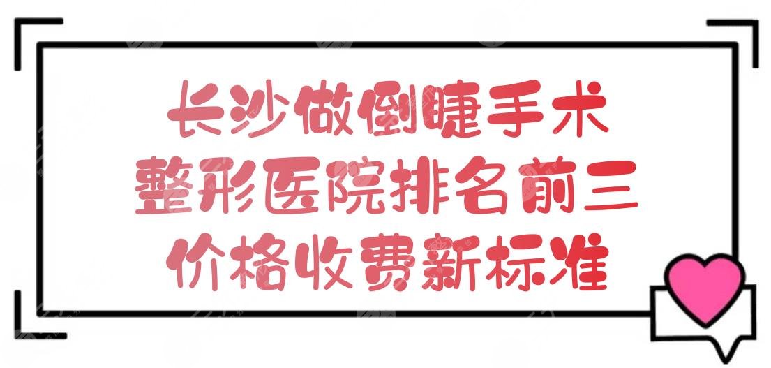 长沙做倒睫手术哪里好？整形医院排名前三+价格收费新标准！