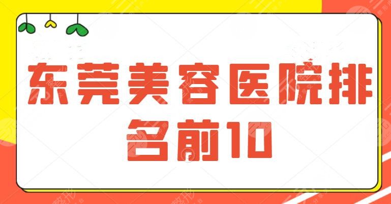 东莞美容医院排名前10的刷新了！十强TOP级强推，想价格便宜又是公立的