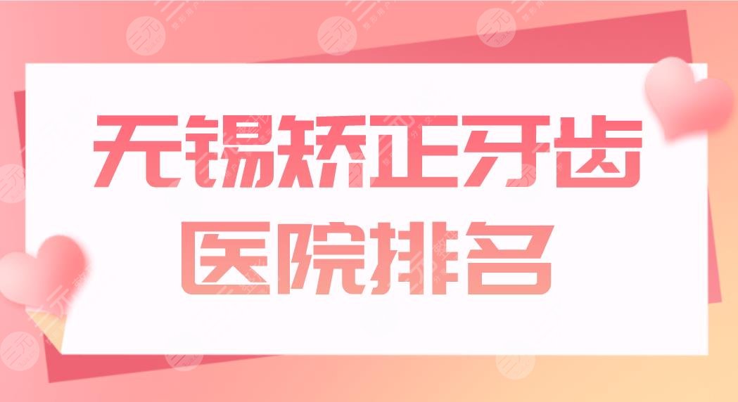 无锡矫正牙齿医院排名前五盘点！哪里便宜？佳士洁、博奥、金铂利怎么样？