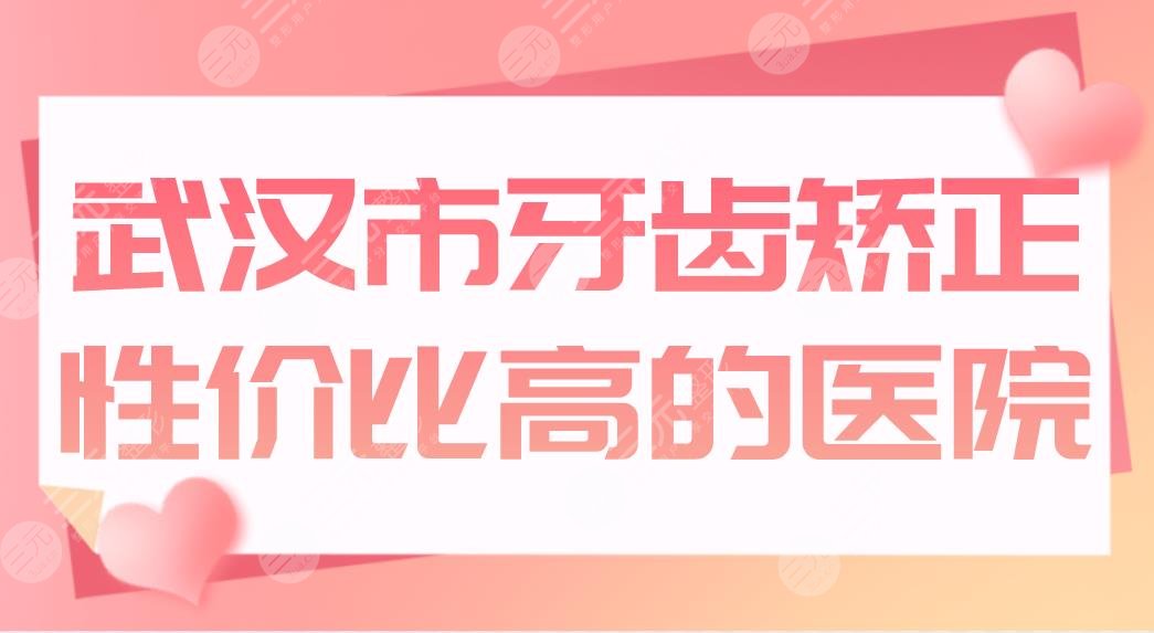 武汉市牙齿矫正性价比高的医院盘点！清华阳光、德韩、牙达人哪家好？