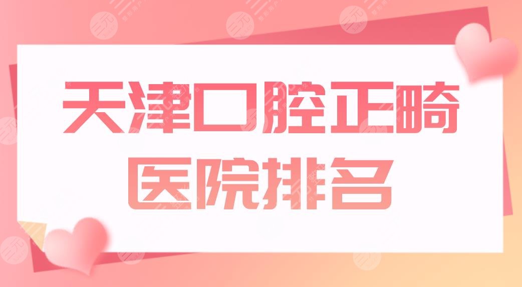 天津口腔正畸医院排名公布！哪个医院好？雅尔口腔、中牙口腔矫正划算吗？