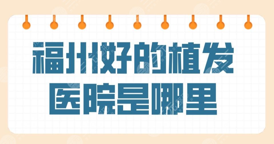 福州好的植发医院是哪里？比较好的医院排名|碧莲盛、格莱美、大麦等上榜！