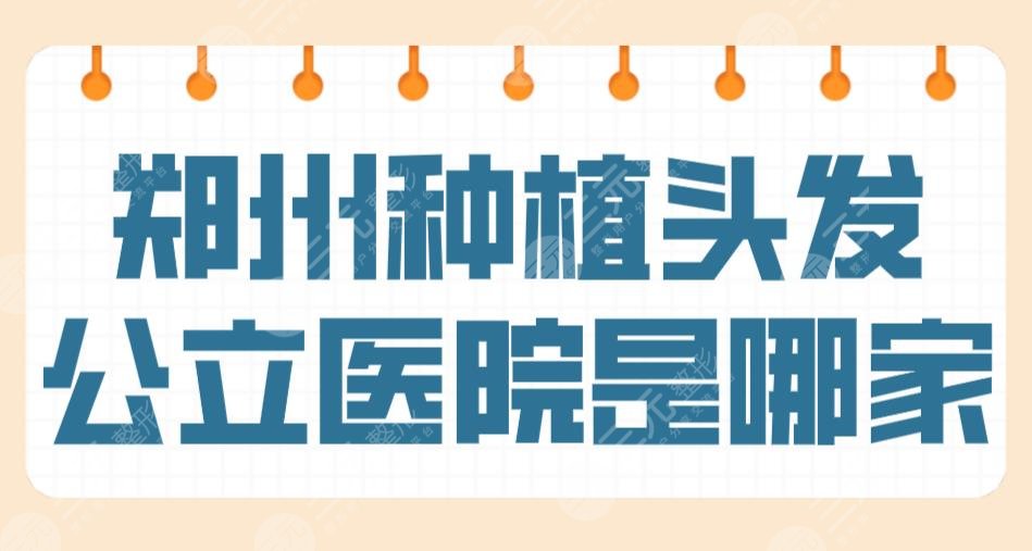 郑州种植头发公立医院是哪家？郑大一院、省人民医院哪家植发技术好？