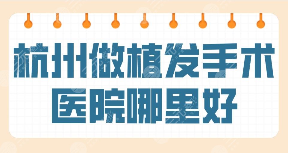 杭州做植发手术医院哪里好？植发医院排名|新生、美莱、连天美哪家比较好？