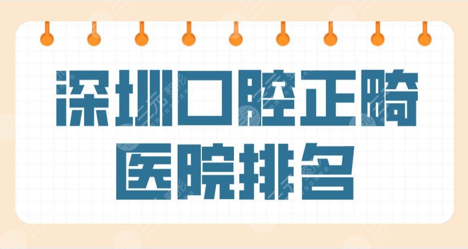 深圳口腔正畸医院排名前五公布！格伦菲尔、美奥、同步哪家牙齿矫正好？""