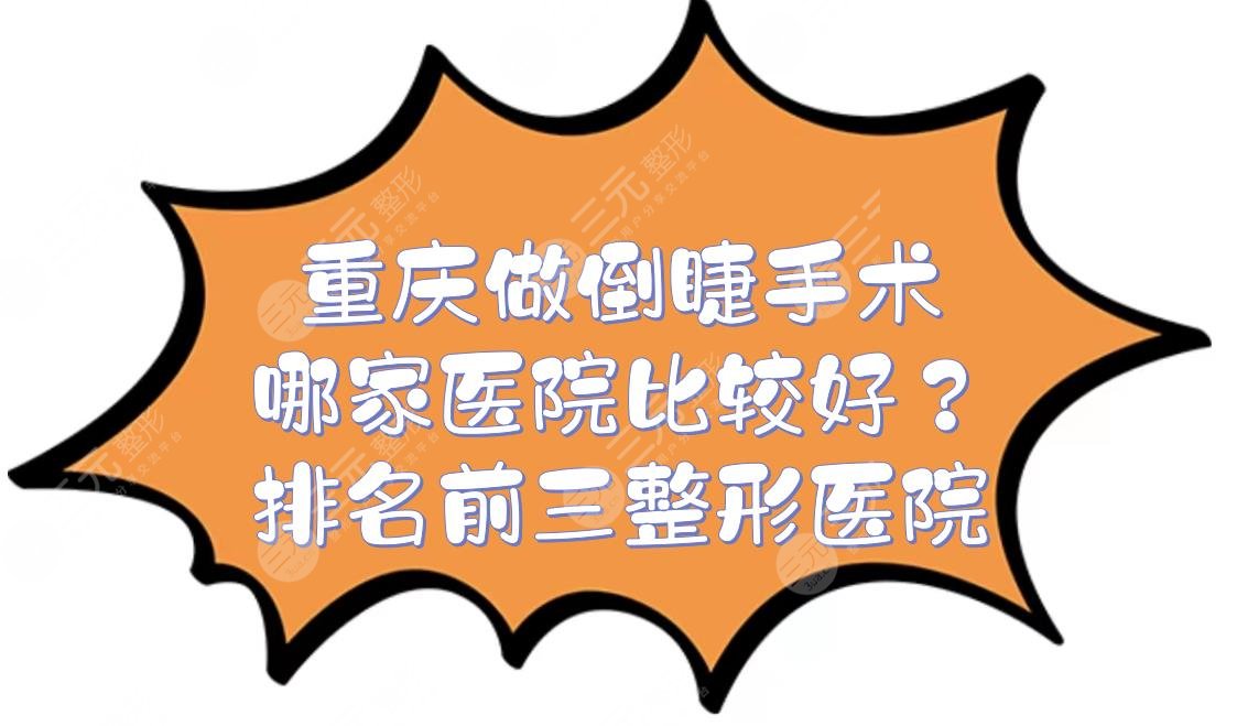 重庆做倒睫手术哪家医院比较好？华美、美莱等排名前三的整形医院介绍！