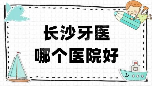 长沙牙医哪个医院好？科尔雅、牙大夫、雅贝康等5家口碑测评！