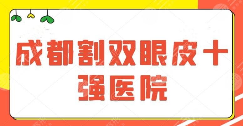 成都割双眼皮十强医院，10家双眼皮机构排名更新，公立医院强势包揽前三