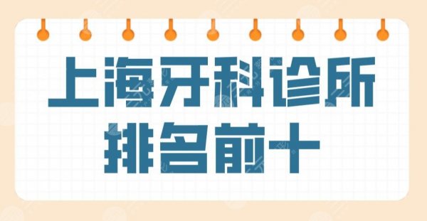 上海牙科诊所排名前十名公布！哪家好又便宜？圣贝、维乐等上榜！