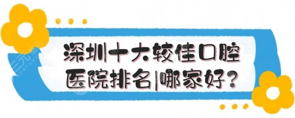 深圳十大较佳口腔医院排名|哪家好？公立、私立实力在线PK！附热门医生、价格