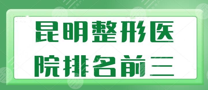 昆明整形医院排名前三的有哪些？艺星、梦想成功入选，都是资质正规技术高的