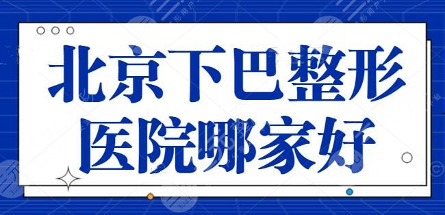 北京下巴整形医院哪家好呢？八大处和联合丽格再次上榜，医院名次有大变动！