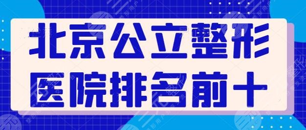 北京公立整形医院排名前十名有哪些？每家都有特色傍身，可以放心闭眼选了！