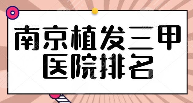 南京植发三甲医院排名同步发布！公立医院是品质象征！省人民医院排榜一