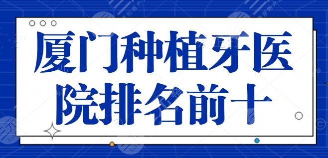 厦门种植牙医院排名前十，技术实力才是考核标准，国华口腔是常年上榜机构！