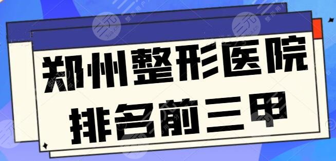 郑州整形医院排名前三甲是哪家？技术高低、服务质量、性价比总有一样是你看重的！