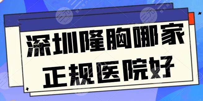 深圳隆胸哪家正规医院好？文中五家隆胸技术各成一派，哪家是你心仪的？