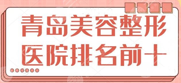 青岛美容整形医院排名前十：青岛华韩、华颜跻身榜一榜二，文中几家你需牢记！