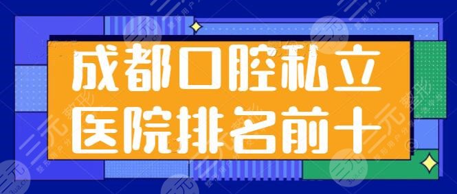 成都口腔私立医院排名前十强，存济口腔、新桥口腔常年上榜，挨个优势点评