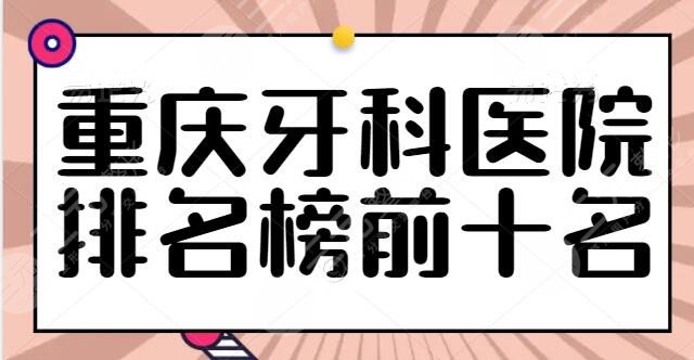 重庆牙科医院排名榜前十名同步更新！美奥口腔排在第二位，公立和私立你怎么选？