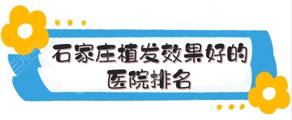 石家庄植发效果好的医院排名|碧莲盛、大麦等实力测评！