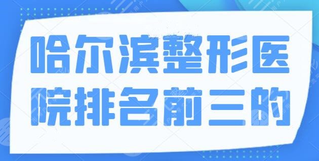 哈尔滨整形医院排名前三的：选这几家才能少走弯路！市一医院名列前茅