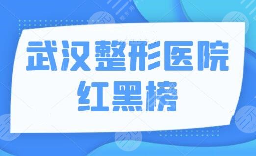 武汉整形医院红黑榜曝光，红榜可选黑帮要避坑！武汉艺星、亚韩是口碑代表