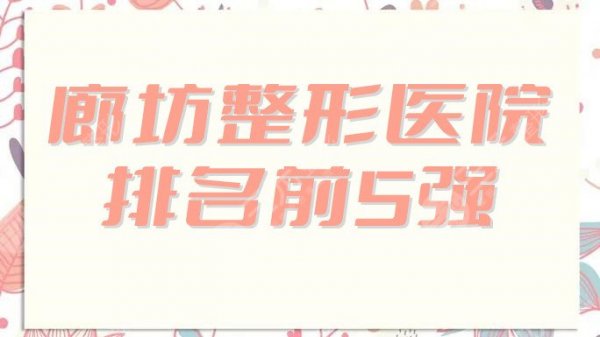 廊坊整形医院排名前5强哪家好？华康、艾美、维恩等上榜，实力测评