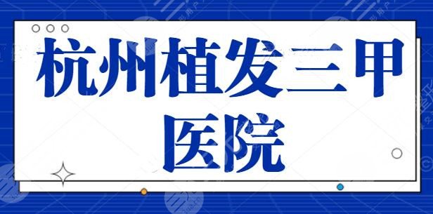 杭州植发三甲医院有哪些？公立医院是技术的象征，市一医院、省医院实力靠前