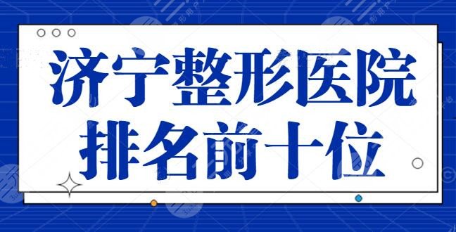 济宁整形医院排名前十位确定：济宁韩美坚守前三宝座，公立和私立怎么取舍？