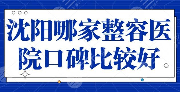 沈阳哪家整容医院口碑比较好？这五家医院给你实力保障，杏林整形夺得第二名