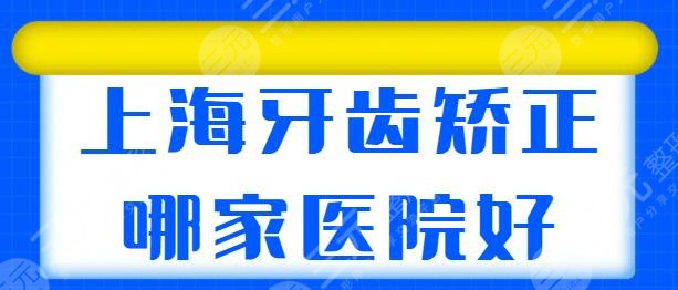 上海牙齿矫正哪家医院比较好？这五家医院您都认识么？亿大口腔杀出重围！