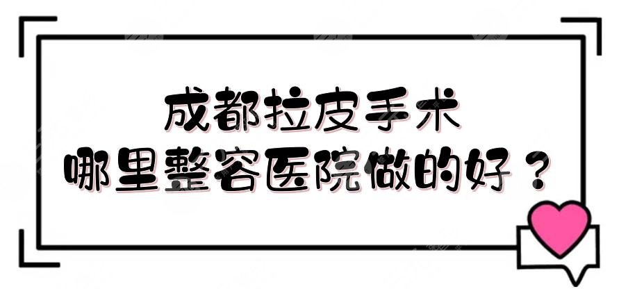 成都拉皮手术哪里整容医院做的好？铜雀台、素美、天姿等5家整形介绍！