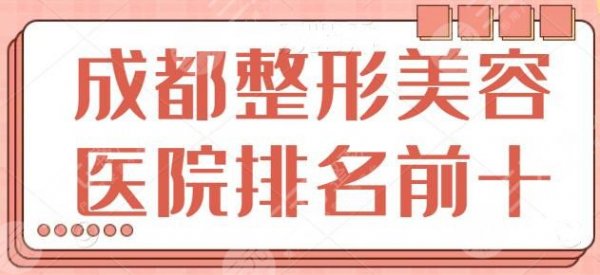 成都整形美容医院排名前十位，这10家保你手术安全，八大处和纽莱茵常年霸榜