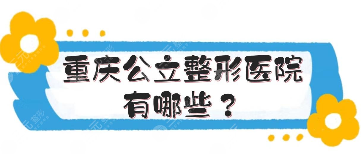 重庆公立整形医院有哪些？排名前三医院医生名单、实力测评等分享！