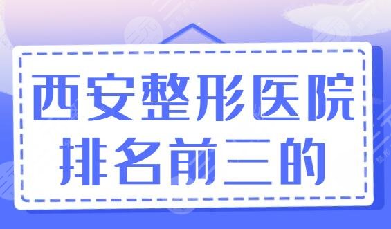 5家！西安整形医院排名前三的：西安高一生暂排第四，怎么选才不踩雷？