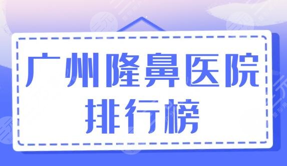 广州隆鼻医院排行榜速看！哪家专业又实惠一看心中有数！广州曙光排第二！