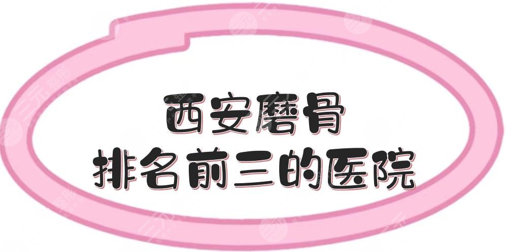 西安磨骨排名前三的医院+价格费用表一览！西京医院、人民医院等上榜