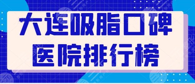 新！大连吸脂口碑医院排行榜，正规医院就是技术和安全的保障，你中意哪家？