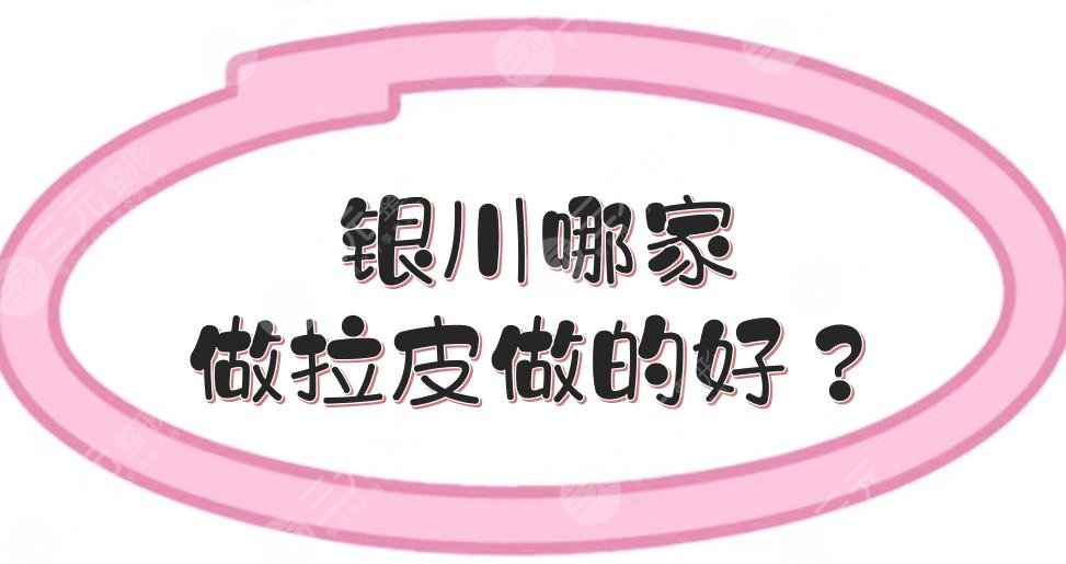 银川哪家做拉皮做的好？5家正规美容医院盘点！除皱攻略~