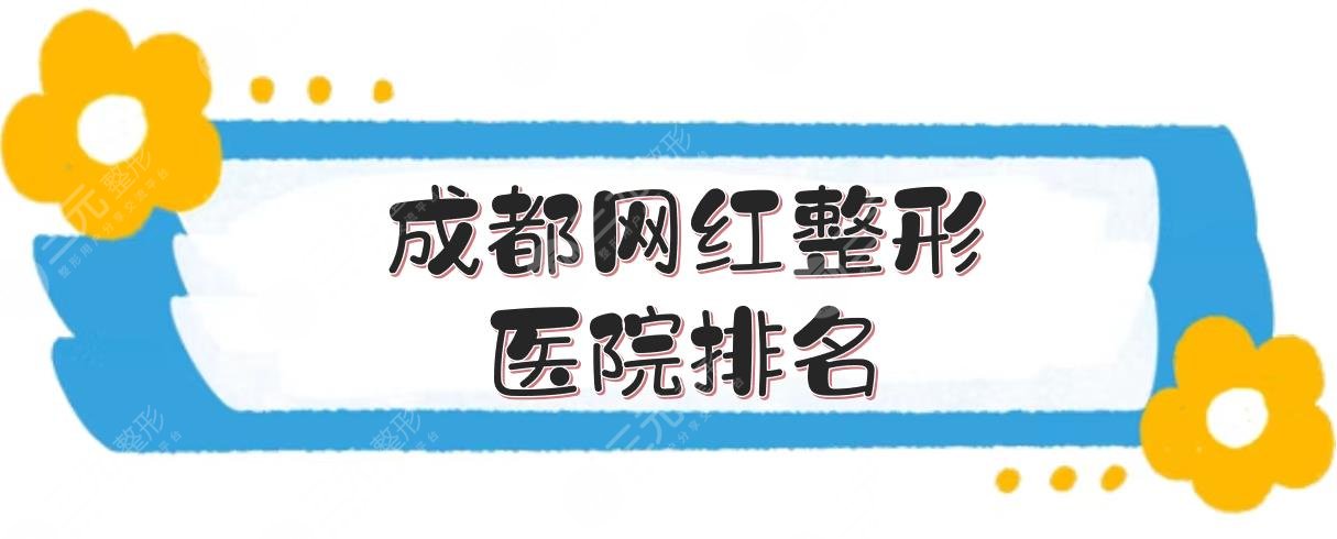 成都网红整形医院排名新发布！艺星、铜雀台、天姿等，还有这2家~